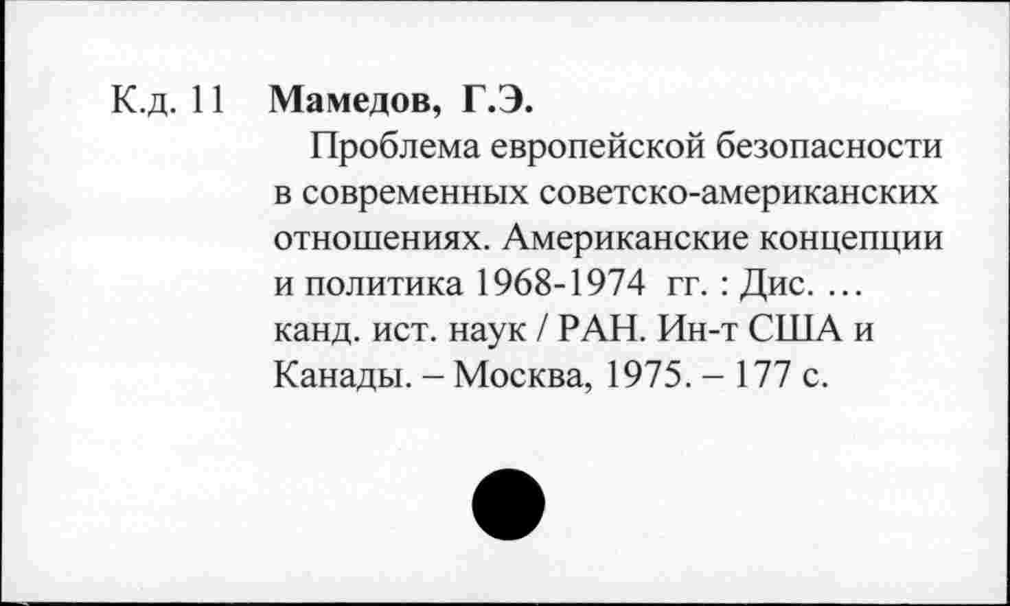 ﻿К.д. И Мамедов, Г.Э.
Проблема европейской безопасности в современных советско-американских отношениях. Американские концепции и политика 1968-1974 гг. : Дис. ... канд. ист. наук / РАН. Ин-т США и Канады. - Москва, 1975. - 177 с.